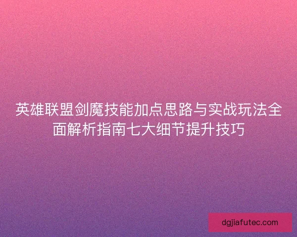 英雄联盟剑魔技能加点思路与实战玩法全面解析指南七大细节提升技巧