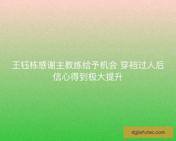 王钰栋感谢主教练给予机会 穿裆过人后信心得到极大提升