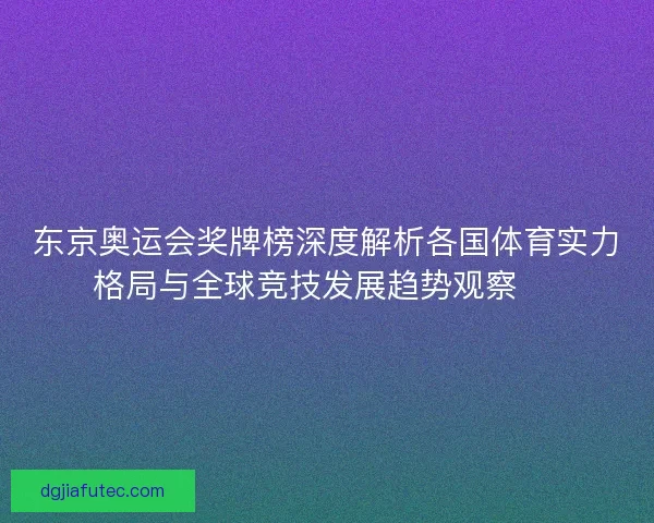 东京奥运会奖牌榜深度解析各国体育实力格局与全球竞技发展趋势观察 🏅